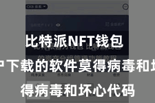 比特派NFT钱包 确保用户下载的软件莫得病毒和坏心代码