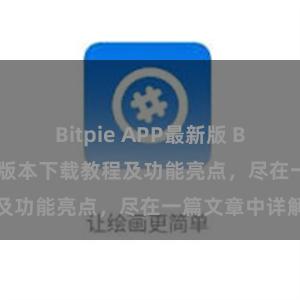 Bitpie APP最新版 Bitpie钱包最新版本下载教程及功能亮点，尽在一篇文章中详解