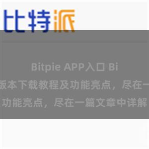 Bitpie APP入口 Bitpie钱包最新版本下载教程及功能亮点，尽在一篇文章中详解