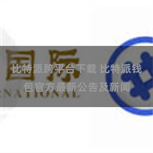 比特派跨平台下载 比特派钱包官方最新公告及新闻