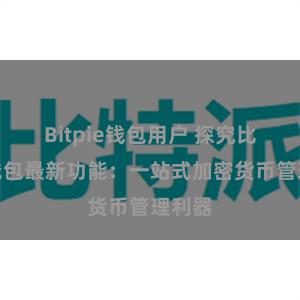 Bitpie钱包用户 探究比特派钱包最新功能：一站式加密货币管理利器