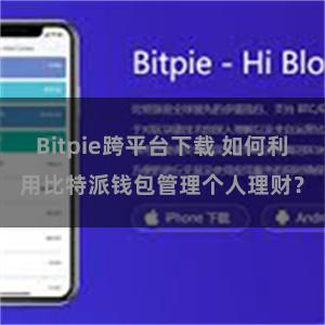Bitpie跨平台下载 如何利用比特派钱包管理个人理财？