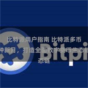 比特派用户指南 比特派多币种新月，打造全面数字货币生态链
