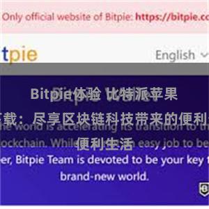 Bitpie体验 比特派苹果版下载：尽享区块链科技带来的便利生活