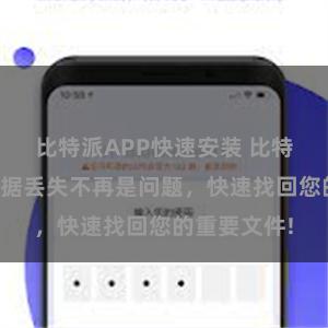 比特派APP快速安装 比特派恢复：数据丢失不再是问题，快速找回您的重要文件!