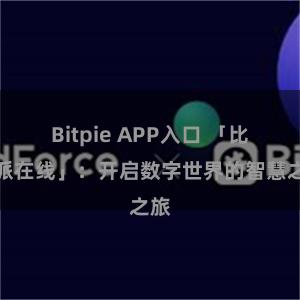 Bitpie APP入口 「比特派在线」：开启数字世界的智慧之旅
