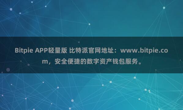 Bitpie APP轻量版 比特派官网地址：www.bitpie.com，安全便捷的数字资产钱包服务。