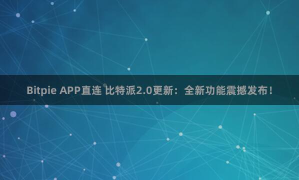 Bitpie APP直连 比特派2.0更新：全新功能震撼发布！