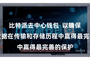 比特派去中心钱包  以确保用户的数据在传输和存储历程中赢得最完善的保护