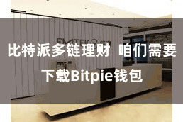 比特派多链理财  咱们需要下载Bitpie钱包