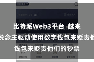比特派Web3平台  越来越多的东说念主驱动使用数字钱包来贬责他们的钞票