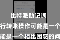 比特派助记词  若何进行转账操作可能是一个相比困惑的问题