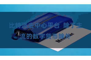 比特派去中心平台  除了主流的数字货币除外