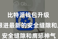 比特派钱包升级  实时跟进最新的安全缝隙和膺惩神气