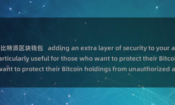 比特派区块钱包 adding an extra layer of security to your assets. This feature is particularly useful for those who want to protect their Bitcoin holdings from unauthorized access.