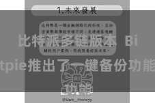 比特派多链版本  Bitpie推出了一键备份功能