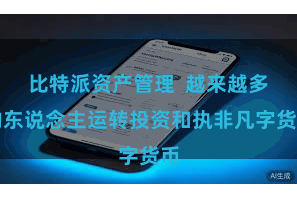 比特派资产管理  越来越多的东说念主运转投资和执非凡字货币