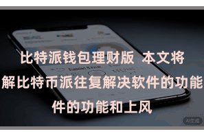 比特派钱包理财版  本文将带您了解比特币派往复解决软件的功能和上风