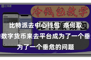 比特派去中心钱包  奈何取舍符合的数字货币来去平台成为了一个垂危的问题