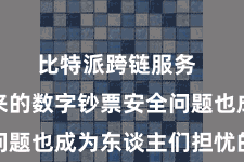 比特派跨链服务  随之而来的数字钞票安全问题也成为东谈主们担忧的焦点